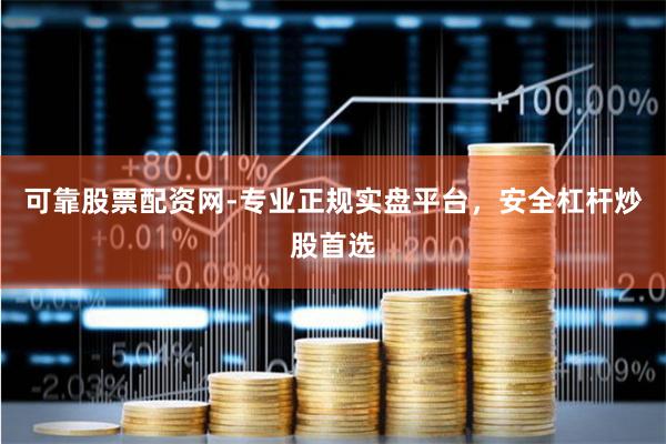 可靠股票配资网-专业正规实盘平台，安全杠杆炒股首选