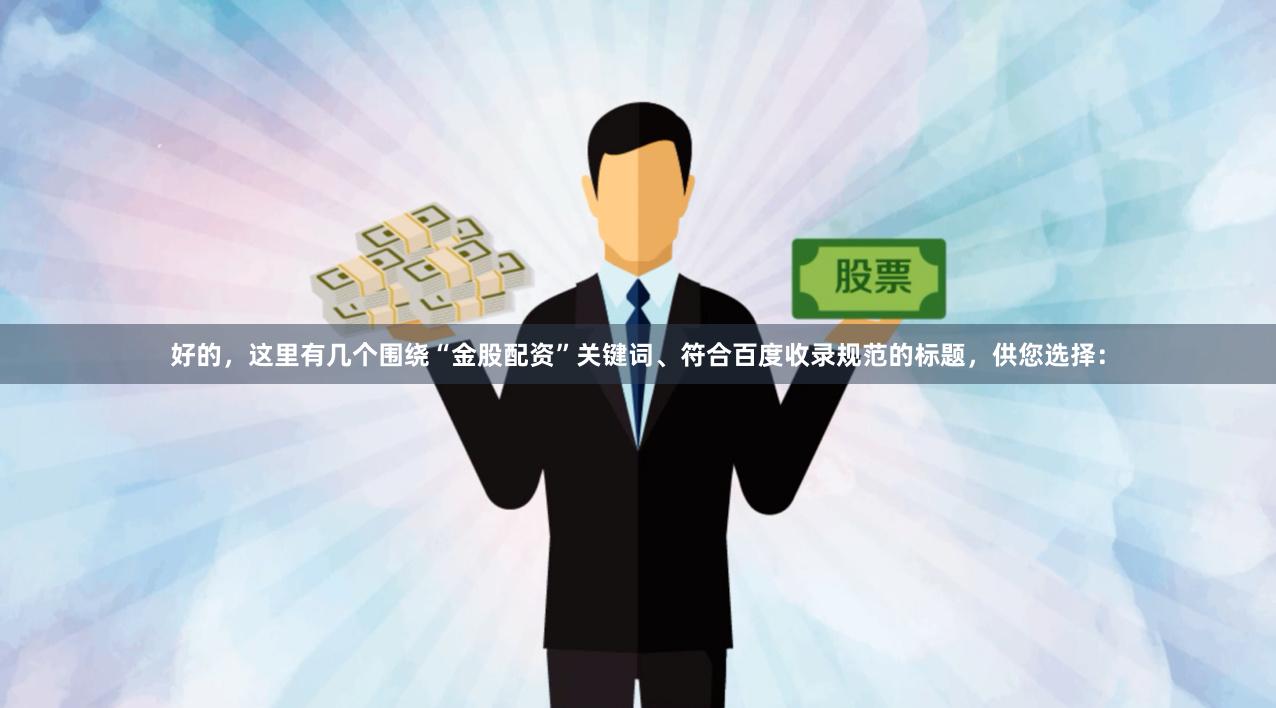 好的，这里有几个围绕“金股配资”关键词、符合百度收录规范的标题，供您选择：