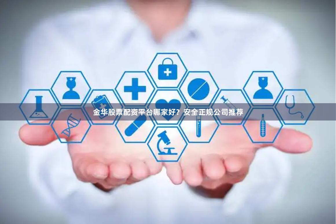 金华股票配资平台哪家好？安全正规公司推荐