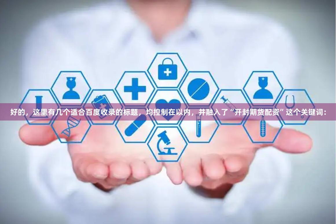 好的，这里有几个适合百度收录的标题，均控制在以内，并融入了“开封期货配资”这个关键词：
