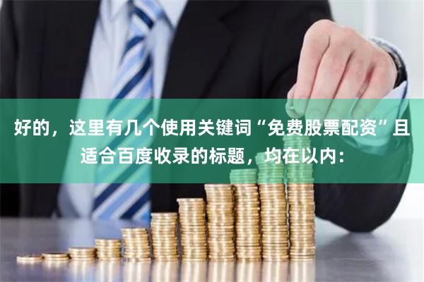 好的，这里有几个使用关键词“免费股票配资”且适合百度收录的标题，均在以内：