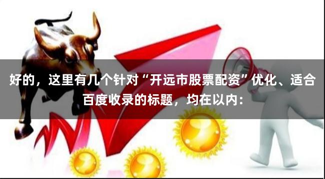 好的，这里有几个针对“开远市股票配资”优化、适合百度收录的标题，均在以内：