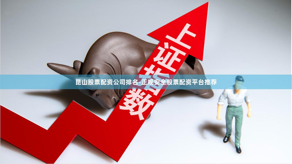 昆山股票配资公司排名-正规安全股票配资平台推荐
