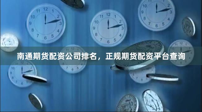 南通期货配资公司排名，正规期货配资平台查询