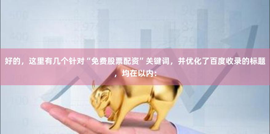 好的，这里有几个针对“免费股票配资”关键词，并优化了百度收录的标题，均在以内：