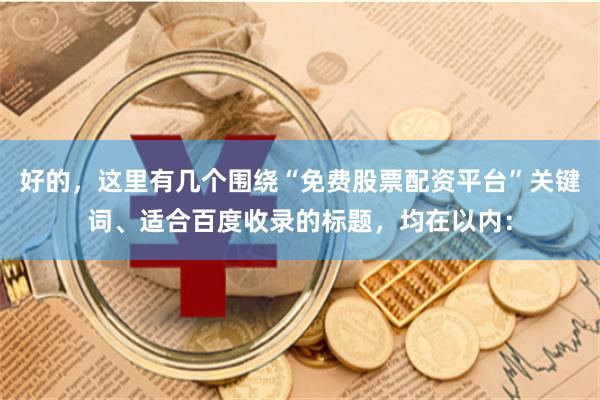 好的，这里有几个围绕“免费股票配资平台”关键词、适合百度收录的标题，均在以内：