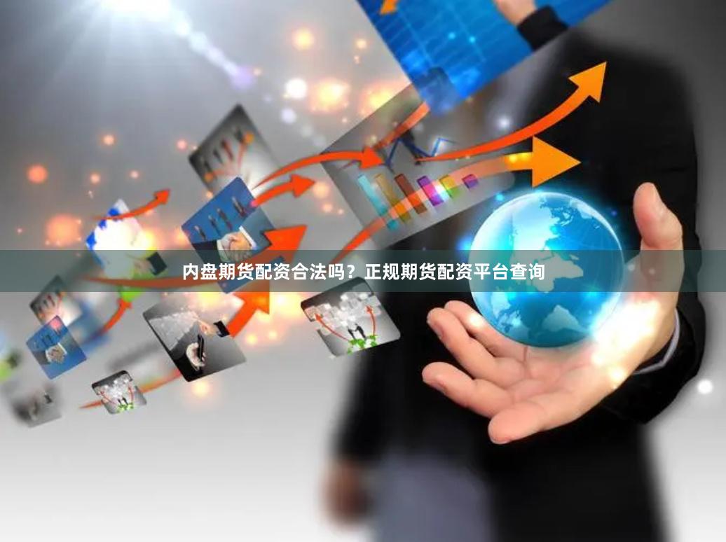 内盘期货配资合法吗？正规期货配资平台查询