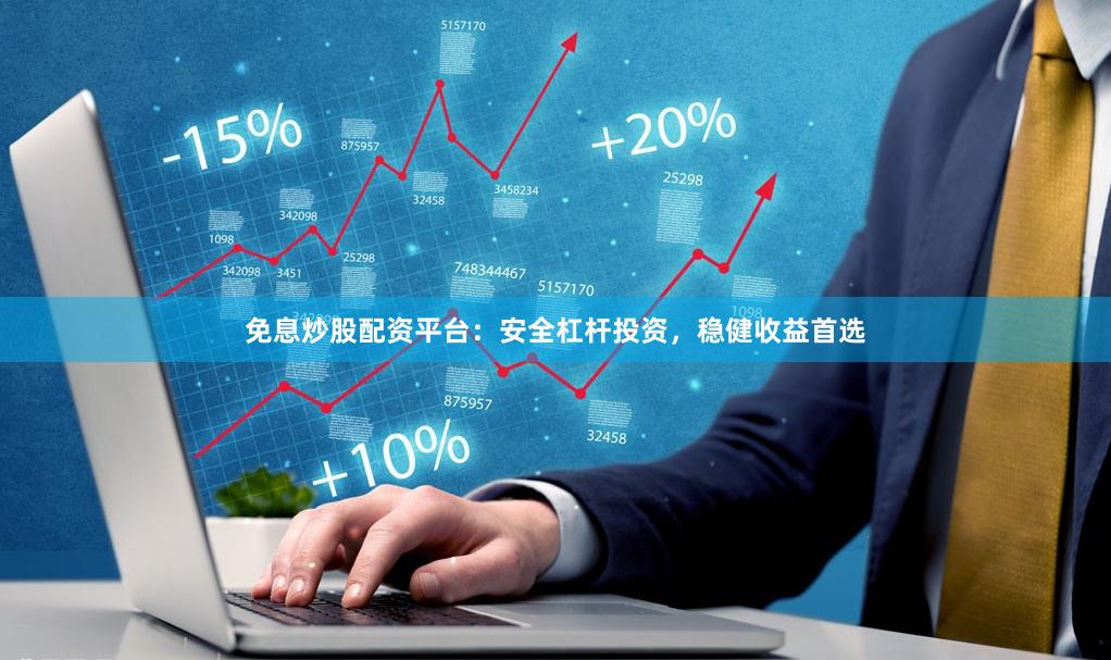 免息炒股配资平台：安全杠杆投资，稳健收益首选
