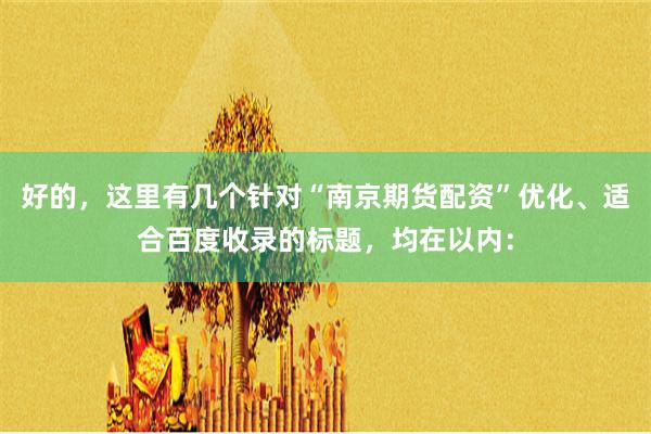 好的，这里有几个针对“南京期货配资”优化、适合百度收录的标题，均在以内：