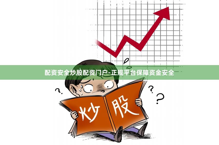 配资安全炒股配资门户-正规平台保障资金安全