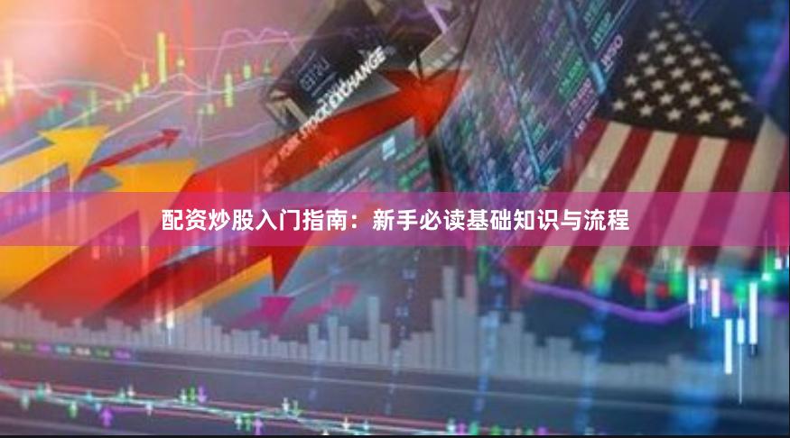 配资炒股入门指南：新手必读基础知识与流程