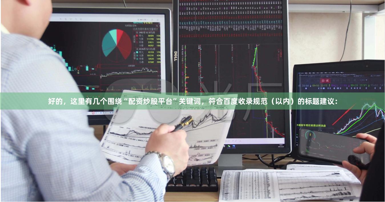 好的，这里有几个围绕“配资炒股平台”关键词，符合百度收录规范（以内）的标题建议：