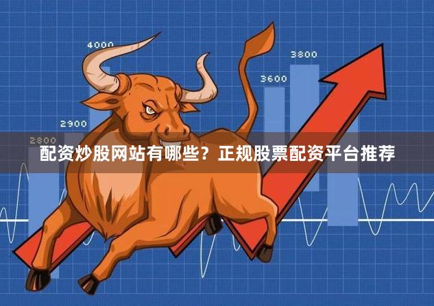 配资炒股网站有哪些？正规股票配资平台推荐
