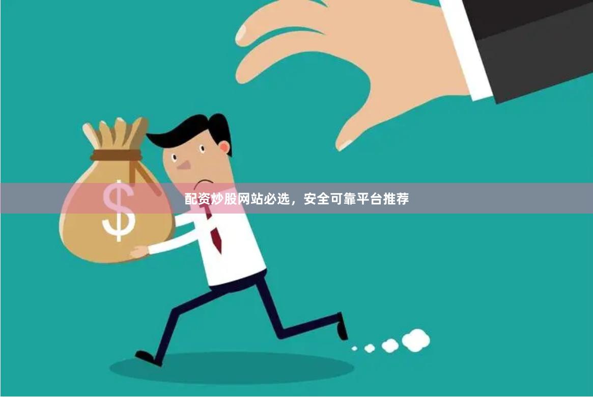 配资炒股网站必选，安全可靠平台推荐
