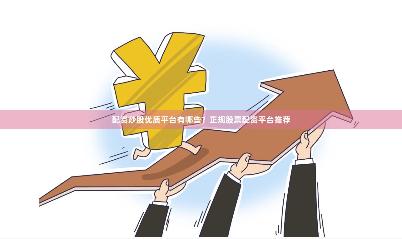 配资炒股优质平台有哪些？正规股票配资平台推荐