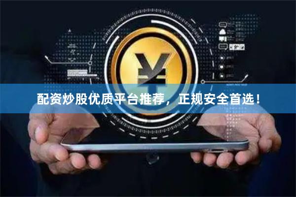配资炒股优质平台推荐，正规安全首选！