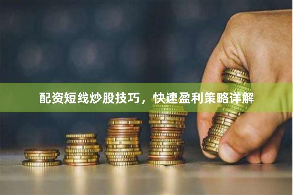 配资短线炒股技巧，快速盈利策略详解