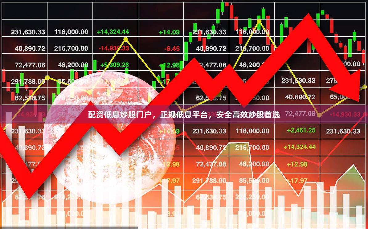 配资低息炒股门户，正规低息平台，安全高效炒股首选