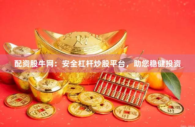 配资股牛网：安全杠杆炒股平台，助您稳健投资