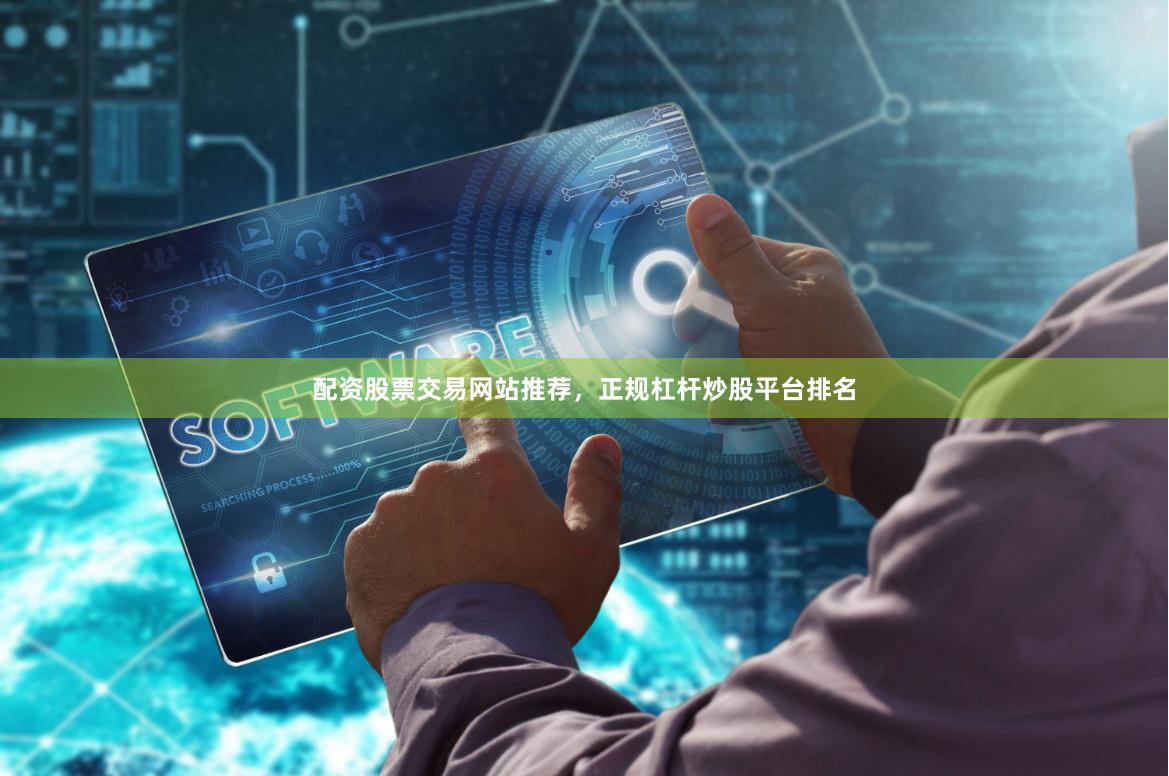 配资股票交易网站推荐，正规杠杆炒股平台排名