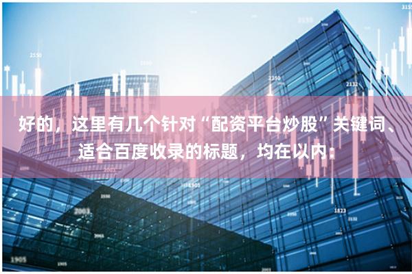 好的，这里有几个针对“配资平台炒股”关键词、适合百度收录的标题，均在以内：
