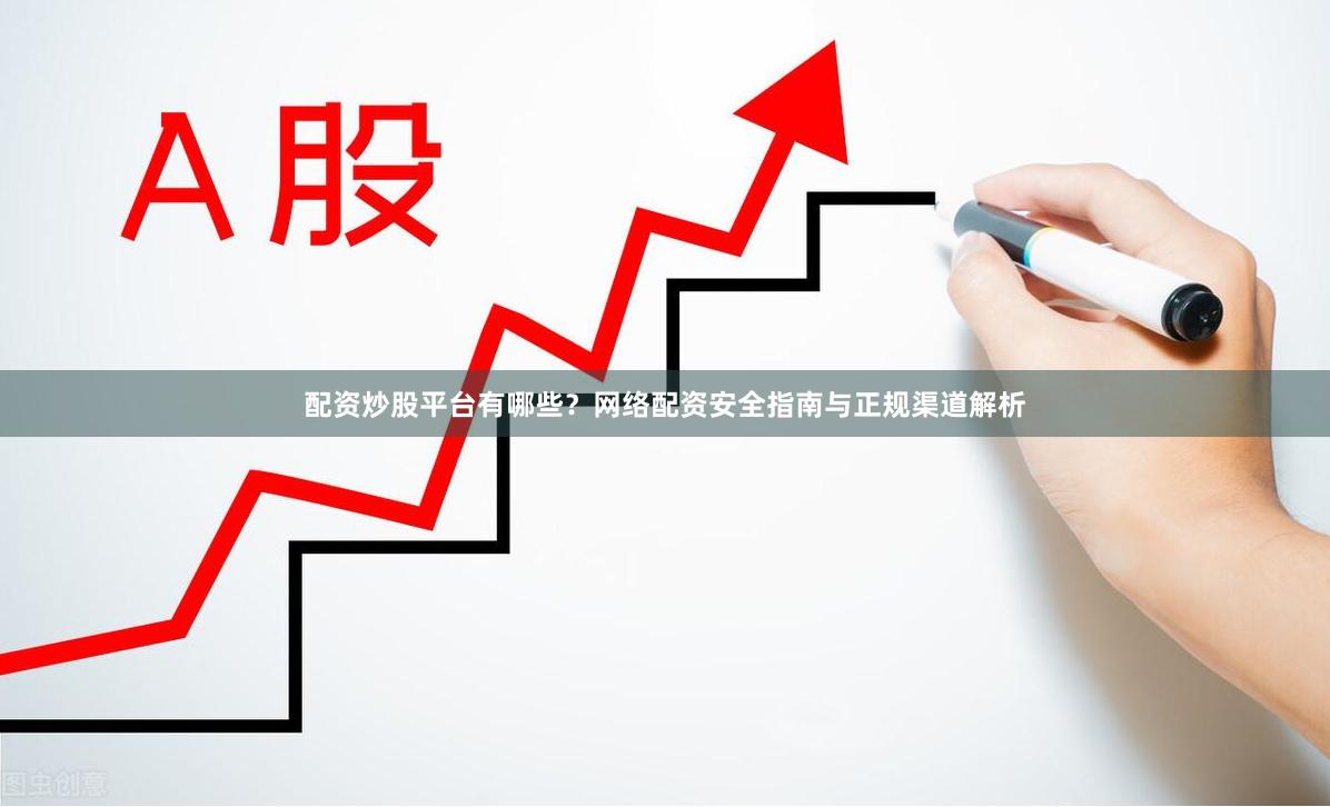 配资炒股平台有哪些？网络配资安全指南与正规渠道解析
