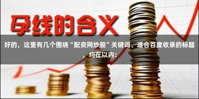 好的，这里有几个围绕“配资网炒股”关键词、适合百度收录的标题，均在以内：