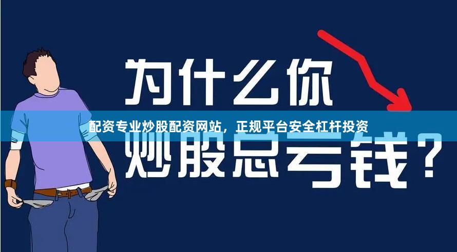 配资专业炒股配资网站，正规平台安全杠杆投资