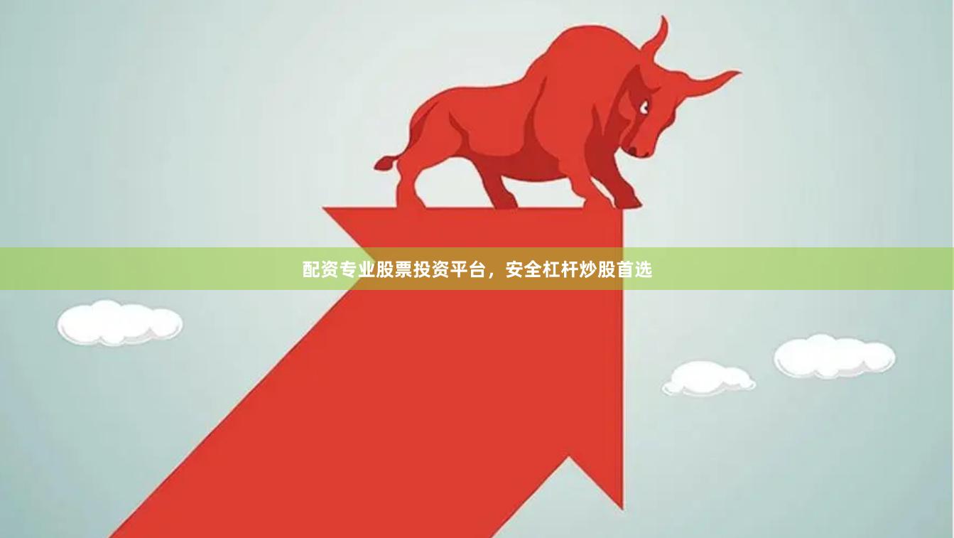 配资专业股票投资平台，安全杠杆炒股首选