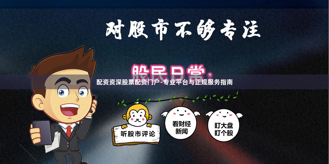 配资资深股票配资门户-专业平台与正规服务指南