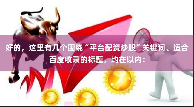 好的，这里有几个围绕“平台配资炒股”关键词、适合百度收录的标题，均在以内：