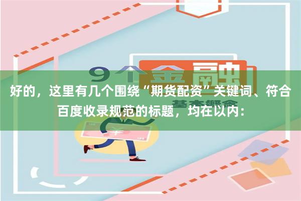好的，这里有几个围绕“期货配资”关键词、符合百度收录规范的标题，均在以内：