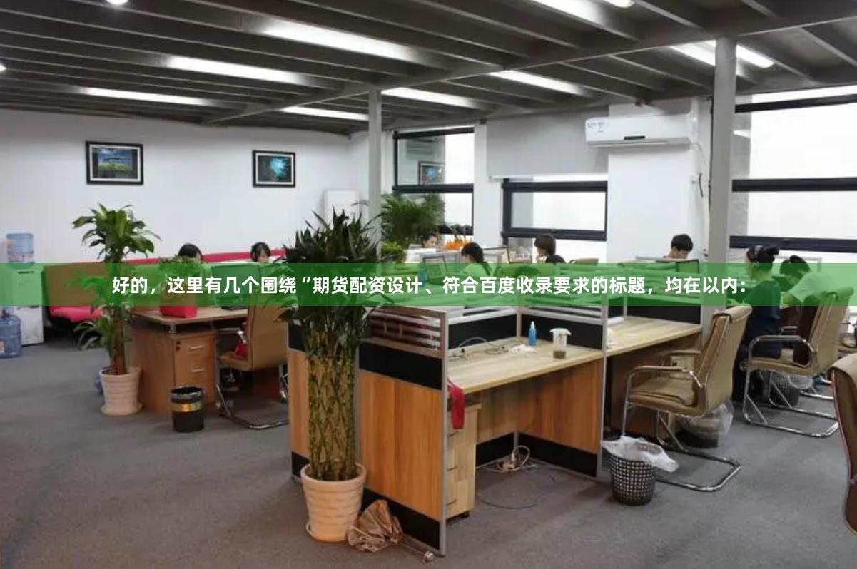 好的，这里有几个围绕“期货配资设计、符合百度收录要求的标题，均在以内：