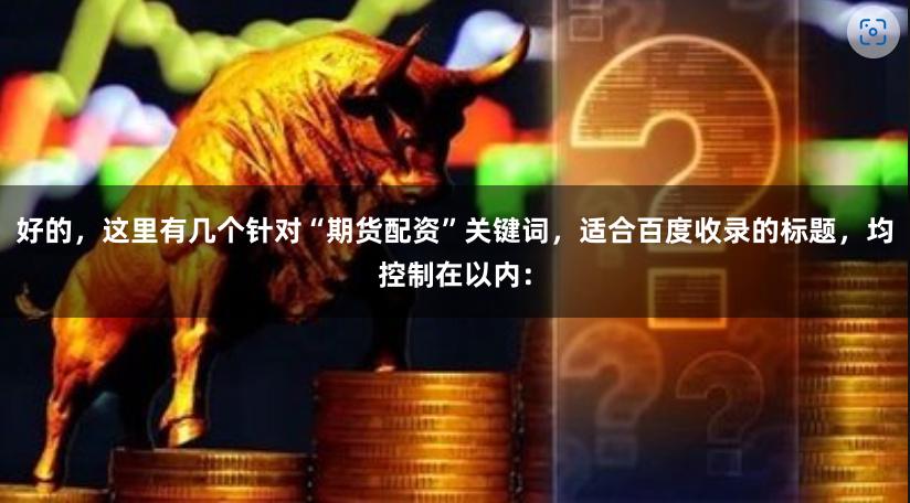 好的，这里有几个针对“期货配资”关键词，适合百度收录的标题，均控制在以内：