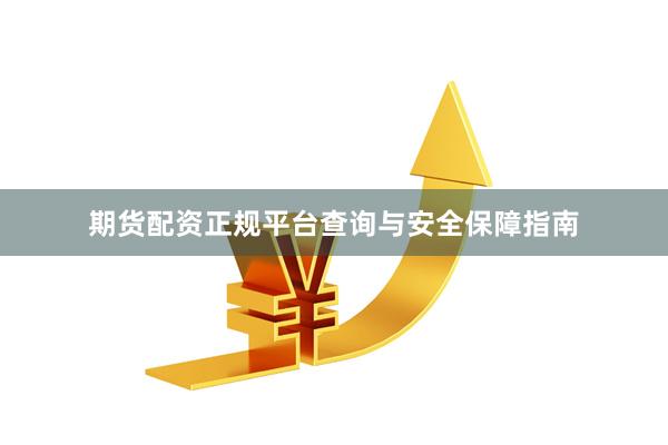 期货配资正规平台查询与安全保障指南