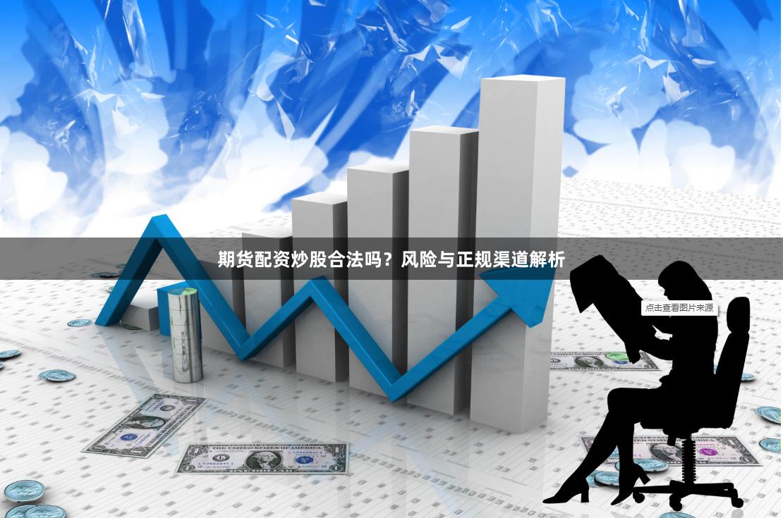 期货配资炒股合法吗？风险与正规渠道解析