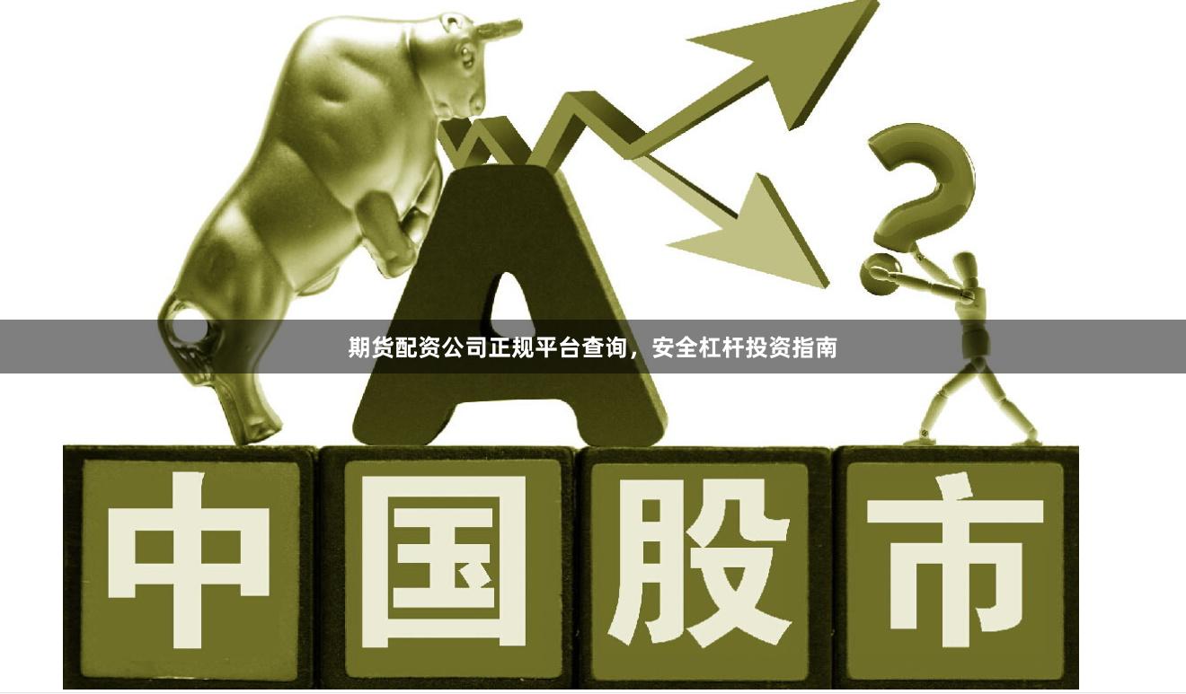 期货配资公司正规平台查询，安全杠杆投资指南