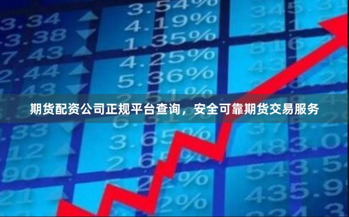 期货配资公司正规平台查询，安全可靠期货交易服务