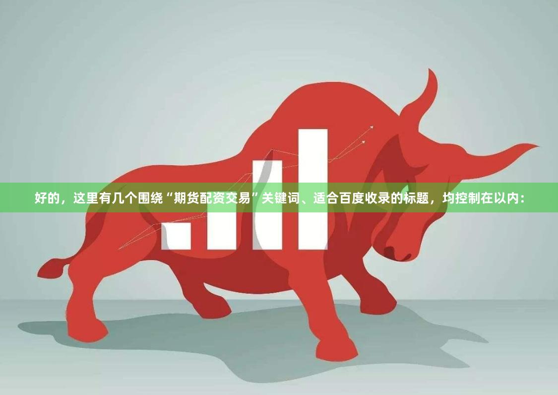 好的，这里有几个围绕“期货配资交易”关键词、适合百度收录的标题，均控制在以内：