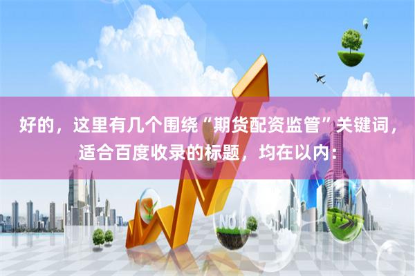 好的，这里有几个围绕“期货配资监管”关键词，适合百度收录的标题，均在以内：