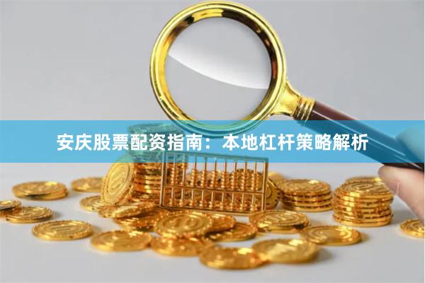 安庆股票配资指南：本地杠杆策略解析